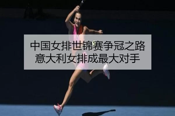 zhong-guo-nv-pai-shi-jin-sai-zheng-guan-zhi-lu-yi-da-li-nv-pai-cheng-zui-da-dui-shou-1-239.jpg